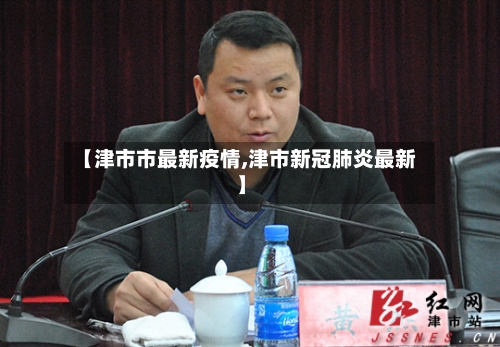 【津市市最新疫情,津市新冠肺炎最新】-第3张图片