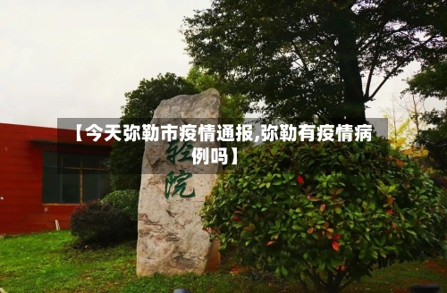 【今天弥勒市疫情通报,弥勒有疫情病例吗】