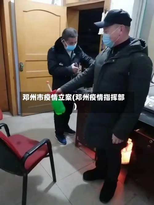 邓州市疫情立案(邓州疫情指挥部)-第1张图片