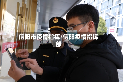 信阳市疫情指挥/信阳疫情指挥部-第2张图片