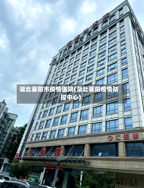 湖北襄阳市疫情医院(湖北襄阳疫情防控中心)-第2张图片
