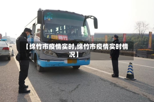 【绵竹市疫情实时,绵竹市疫情实时情况】-第1张图片