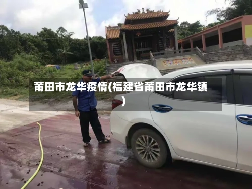 莆田市龙华疫情(福建省莆田市龙华镇)-第1张图片