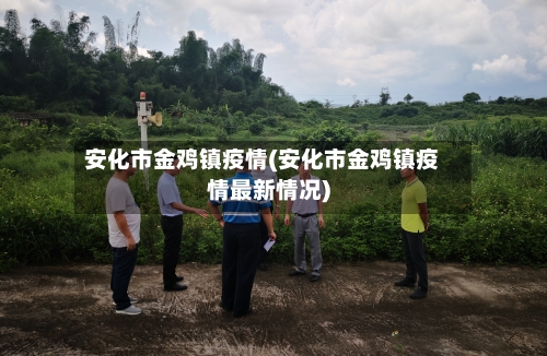 安化市金鸡镇疫情(安化市金鸡镇疫情最新情况)-第2张图片