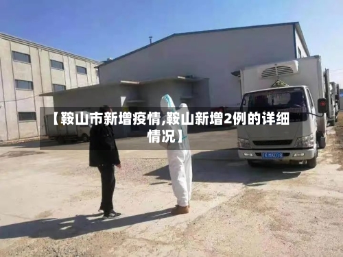 【鞍山市新增疫情,鞍山新增2例的详细情况】-第2张图片