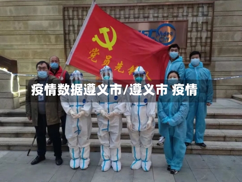 疫情数据遵义市/遵义市 疫情-第3张图片