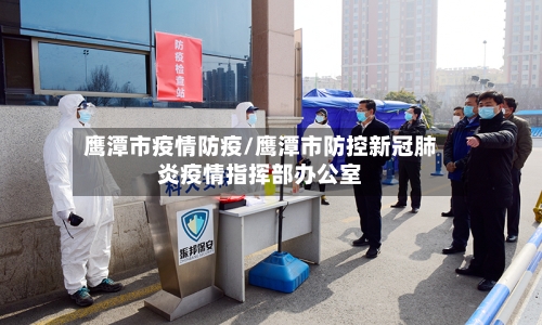 鹰潭市疫情防疫/鹰潭市防控新冠肺炎疫情指挥部办公室-第3张图片