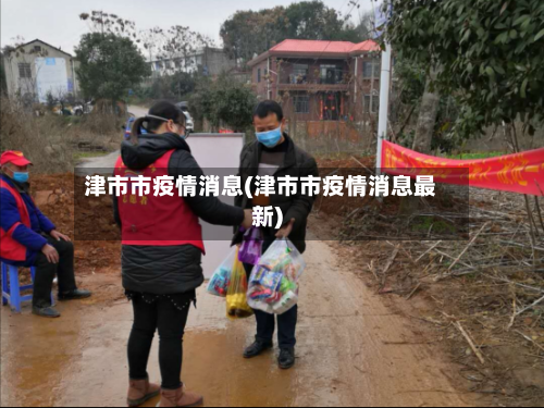 津市市疫情消息(津市市疫情消息最新)-第2张图片