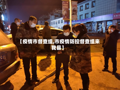 【疫情市督查组,市疫情防控督查组来我县】