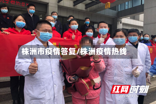 株洲市疫情答复/株洲疫情热线