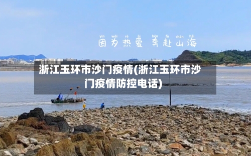 浙江玉环市沙门疫情(浙江玉环市沙门疫情防控电话)-第2张图片
