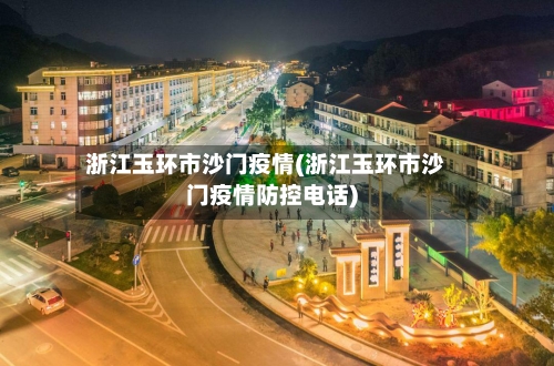 浙江玉环市沙门疫情(浙江玉环市沙门疫情防控电话)-第3张图片