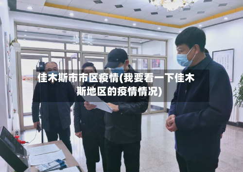 佳木斯市市区疫情(我要看一下佳木斯地区的疫情情况)-第1张图片
