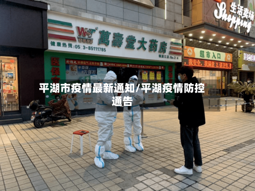 平湖市疫情最新通知/平湖疫情防控通告-第2张图片
