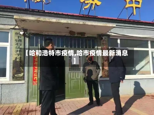 【哈和浩特市疫情,哈市疫情最新消息】-第1张图片