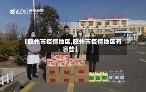 【胶州市疫情地区,胶州市疫情地区有哪些】-第1张图片