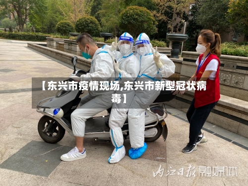 【东兴市疫情现场,东兴市新型冠状病毒】-第1张图片