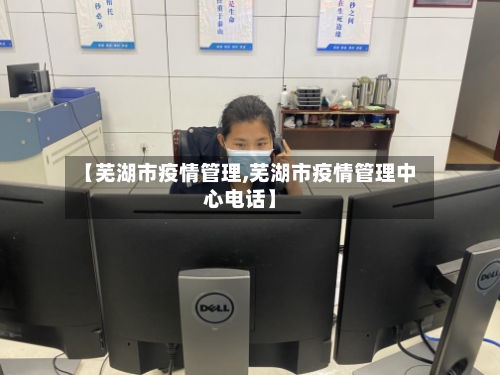 【芜湖市疫情管理,芜湖市疫情管理中心电话】-第2张图片