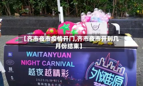 【齐市夜市疫情开门,齐市夜市开到几月份结束】-第1张图片