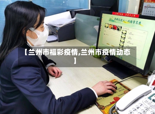 【兰州市福彩疫情,兰州市疫情动态】-第1张图片