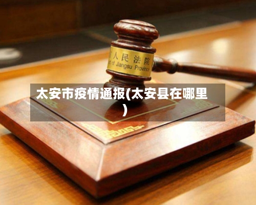太安市疫情通报(太安县在哪里)-第1张图片