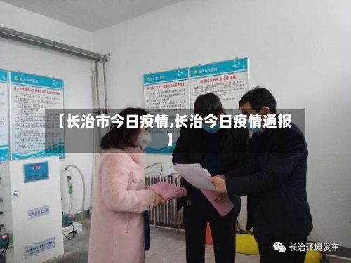 【长治市今日疫情,长治今日疫情通报】-第1张图片
