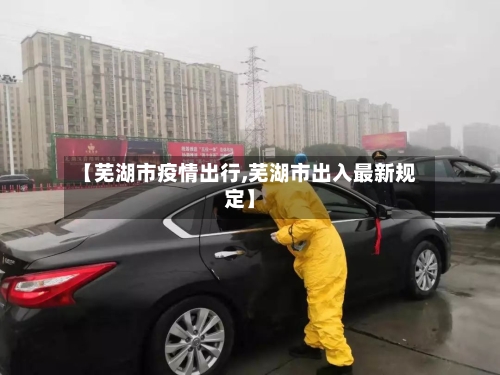 【芜湖市疫情出行,芜湖市出入最新规定】-第1张图片