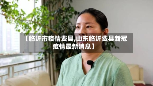 【临沂市疫情费县,山东临沂费县新冠疫情最新消息】-第2张图片