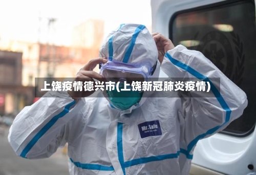 上饶疫情德兴市(上饶新冠肺炎疫情)-第3张图片