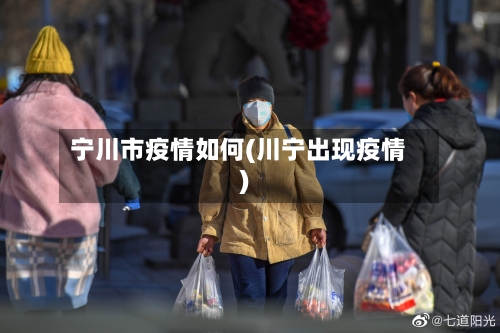 宁川市疫情如何(川宁出现疫情)-第1张图片