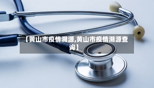 【黄山市疫情溯源,黄山市疫情溯源查询】-第1张图片