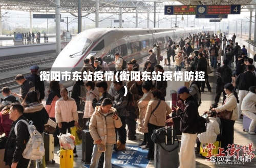 衡阳市东站疫情(衡阳东站疫情防控)-第1张图片