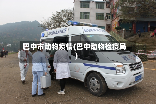 巴中市动物疫情(巴中动物检疫局)-第1张图片