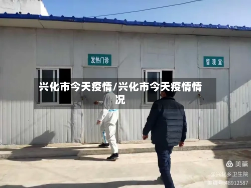 兴化市今天疫情/兴化市今天疫情情况-第1张图片