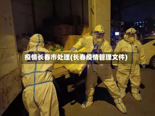 疫情长春市处理(长春疫情管理文件)-第1张图片