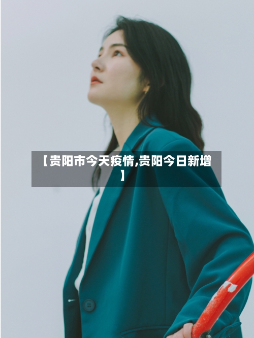 【贵阳市今天疫情,贵阳今日新增】-第2张图片