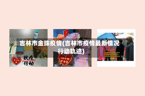 吉林市金珠疫情(吉林市疫情最新情况行动轨迹)-第1张图片