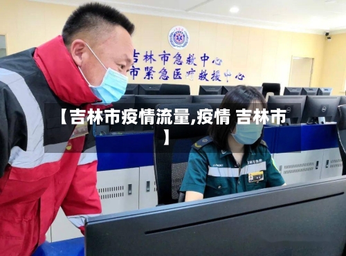 【吉林市疫情流量,疫情 吉林市】-第1张图片
