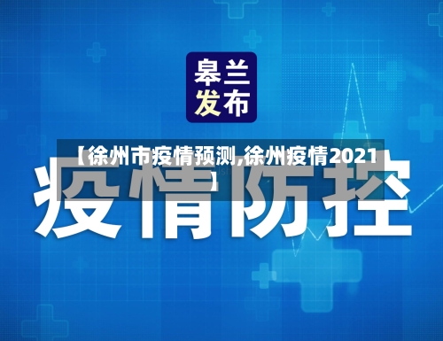【徐州市疫情预测,徐州疫情2021】-第1张图片