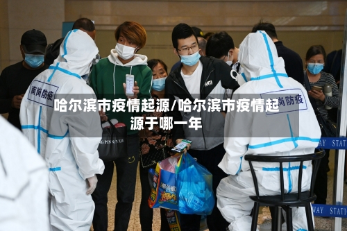 哈尔滨市疫情起源/哈尔滨市疫情起源于哪一年-第1张图片
