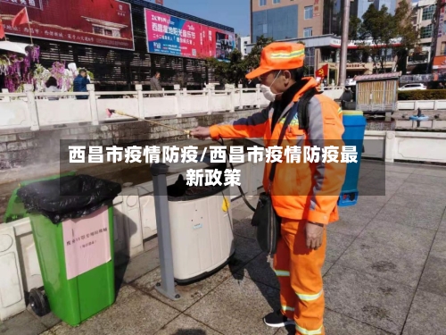 西昌市疫情防疫/西昌市疫情防疫最新政策-第1张图片