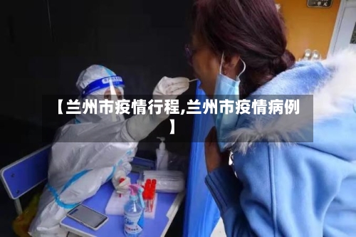 【兰州市疫情行程,兰州市疫情病例】-第1张图片