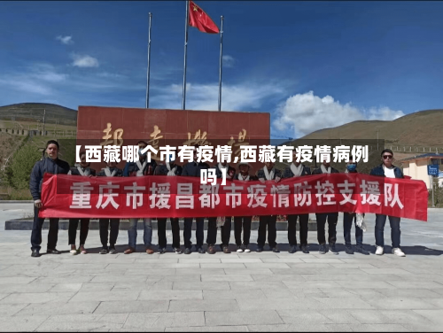 【西藏哪个市有疫情,西藏有疫情病例吗】-第1张图片