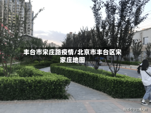 丰台市宋庄路疫情/北京市丰台区宋家庄地图-第1张图片