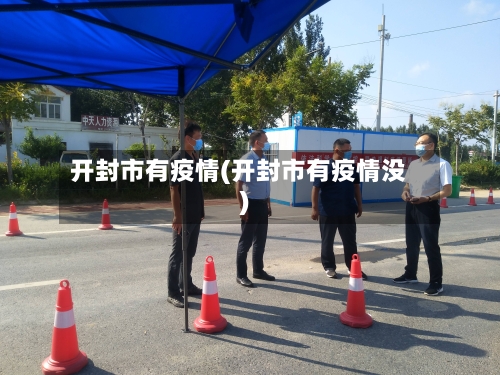开封市有疫情(开封市有疫情没)-第1张图片
