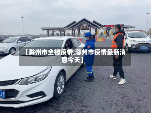 【滁州市全椒疫情,滁州市疫情最新消息今天】-第1张图片