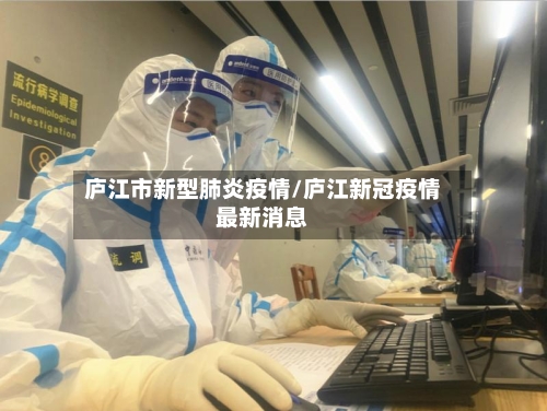 庐江市新型肺炎疫情/庐江新冠疫情最新消息-第1张图片