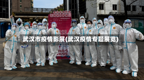 武汉市疫情影展(武汉疫情专题展览)-第1张图片