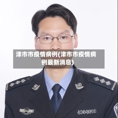 津市市疫情病例(津市市疫情病例最新消息)-第3张图片