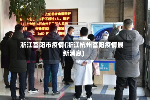 浙江富阳市疫情(浙江杭州富阳疫情最新消息)-第1张图片